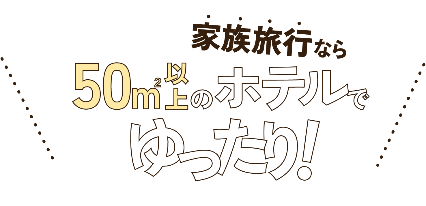 家族旅行なら50㎡以上のホテルでゆったり！